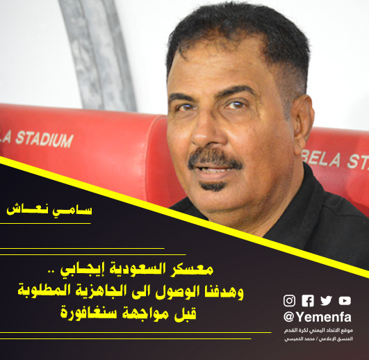 نعاش..معسكر السعودية إيجابي.. وهدفنا الوصول إلى الجاهزية المطلوبة قبل مواجهة سنغافورة