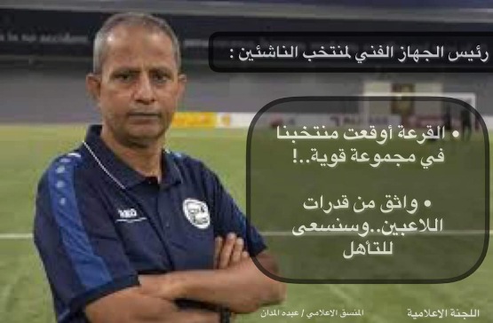 رئيس الجهاز الفني لمنتخب الناشئين :  القرعة أوقعت منتخبنا في مجموعة قوية..وواثق من قدرات اللاعبين..وسنسعى للتأهل